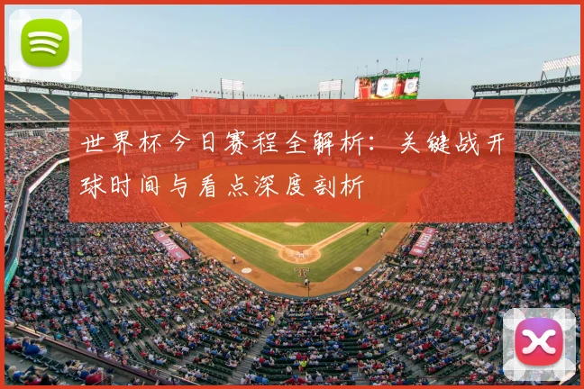 世界杯今日赛程全解析:关键战开球时间与看点深度剖析