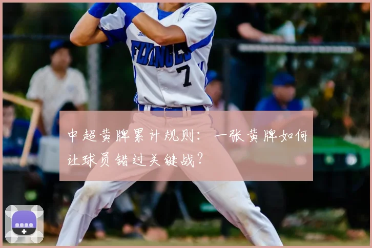 中超黄牌累计规则:一张黄牌如何让球员错过关键战?